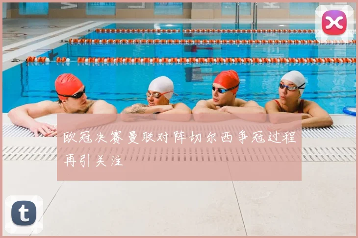 欧冠决赛曼联对阵切尔西争冠过程再引关注