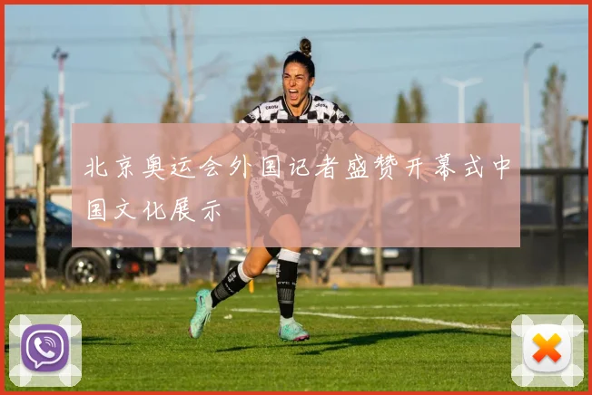 北京奥运会外国记者盛赞开幕式中国文化展示
