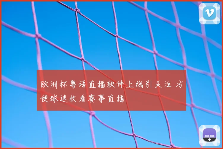 欧洲杯粤语直播软件上线引关注 方便球迷收看赛事直播