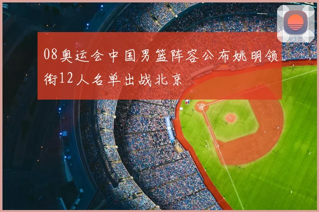 08奥运会中国男篮阵容公布姚明领衔12人名单出战北京