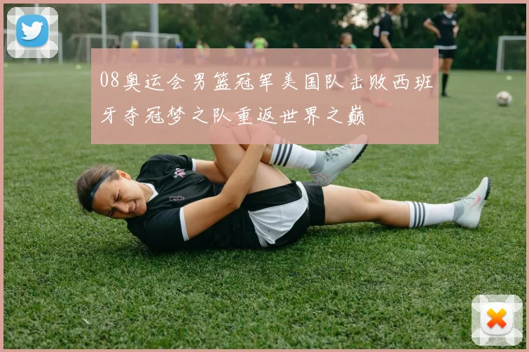 08奥运会男篮冠军美国队击败西班牙夺冠梦之队重返世界之巅