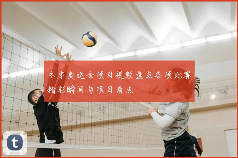 冬季奥运会项目视频盘点各项比赛精彩瞬间与项目看点