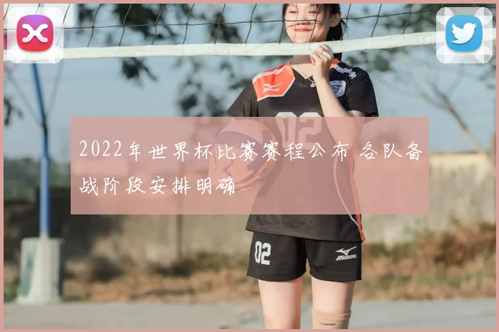 2022年世界杯比赛赛程公布 各队备战阶段安排明确