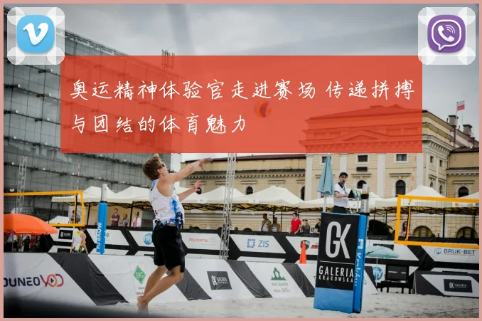 奥运精神体验官走进赛场 传递拼搏与团结的体育魅力