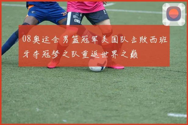 08奥运会男篮冠军美国队击败西班牙夺冠梦之队重返世界之巅