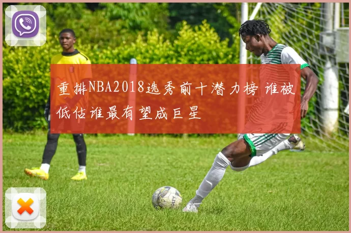 重排NBA2018选秀前十潜力榜 谁被低估谁最有望成巨星