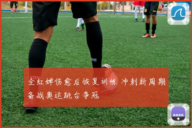全红婵伤愈后恢复训练 冲刺新周期备战奥运跳台争冠