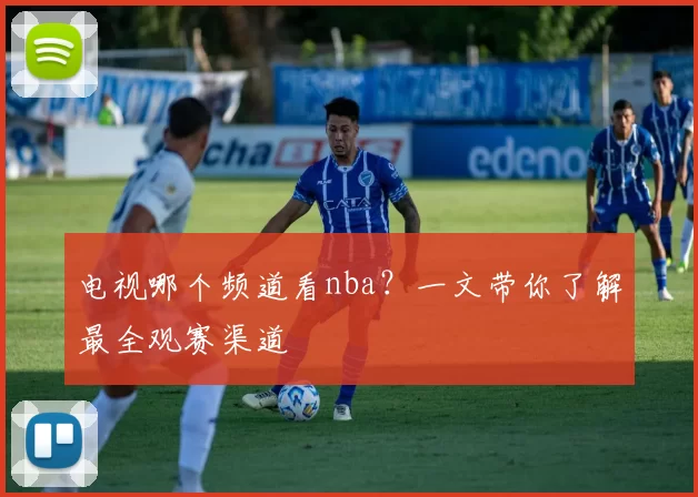 电视哪个频道看nba?一文带你了解最全观赛渠道