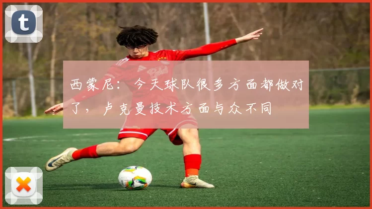 西蒙尼:今天球队很多方面都做对了,卢克曼技术方面与众不同