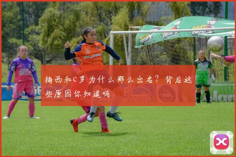 梅西和c罗为什么那么出名？背后这些原因你知道吗