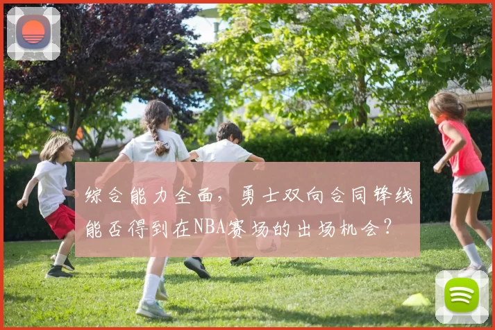 综合能力全面,勇士双向合同锋线能否得到在NBA赛场的出场机会?