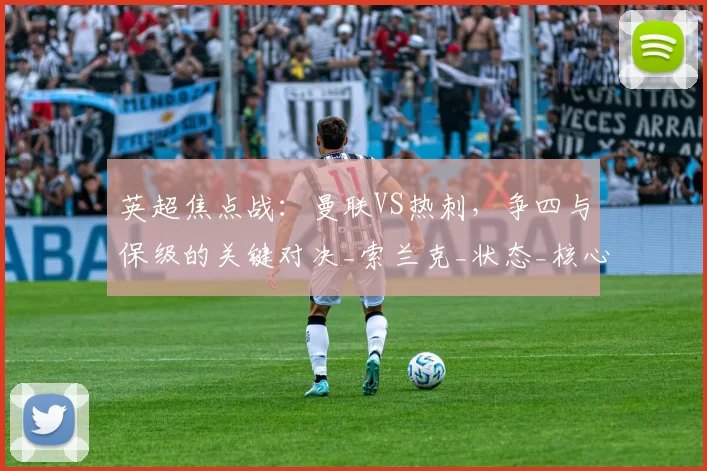 英超焦点战:曼联VS热刺,争四与保级的关键对决_索兰克_状态_核心