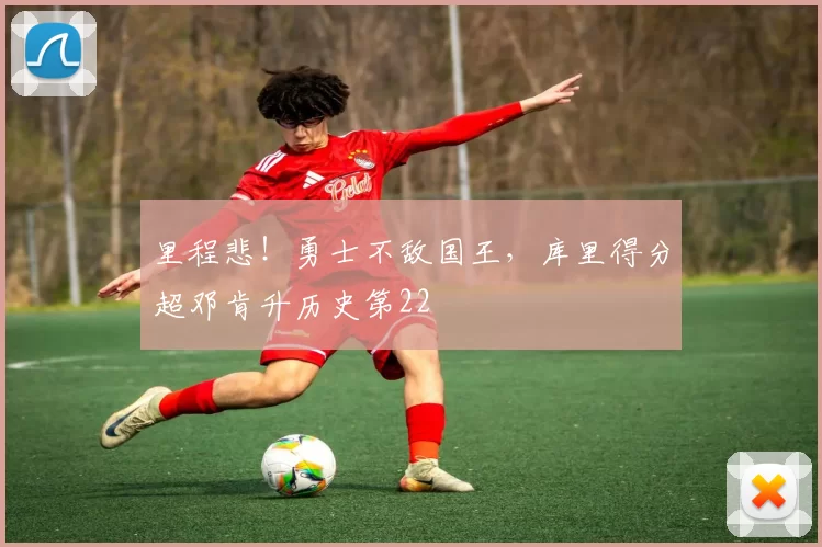 里程悲！勇士不敌国王，库里得分超邓肯升历史第22