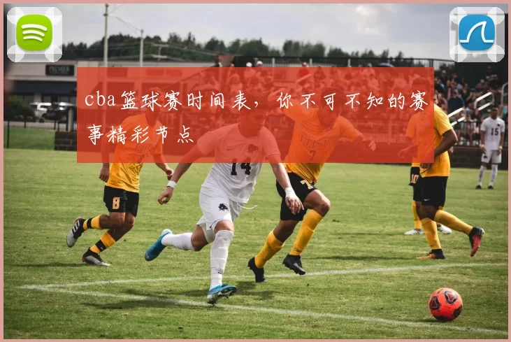 cba篮球赛时间表,你不可不知的赛事精彩节点
