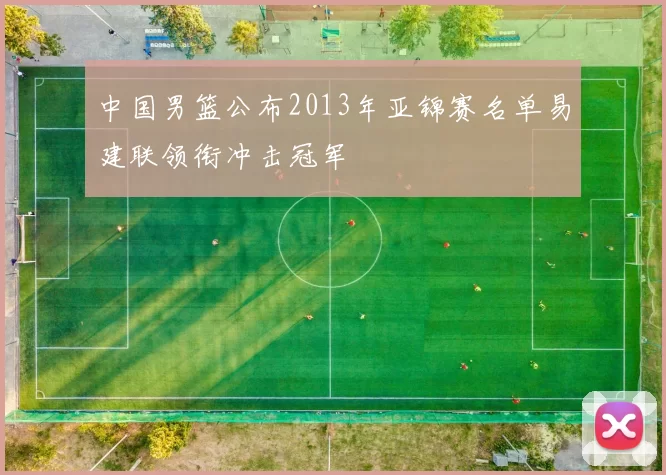 中国男篮公布2013年亚锦赛名单易建联领衔冲击冠军