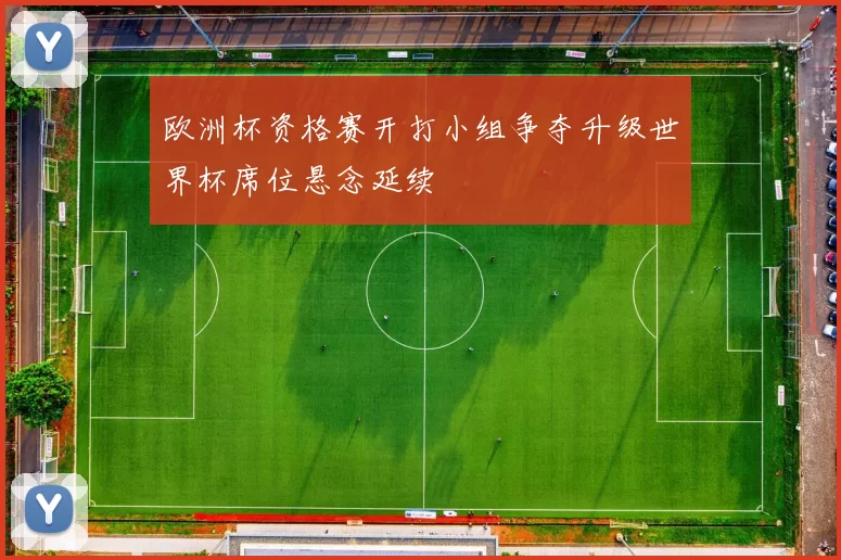 欧洲杯资格赛开打小组争夺升级世界杯席位悬念延续