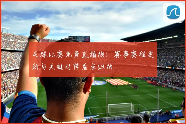 足球比赛免费直播线：赛事赛程更新与关键对阵看点归纳