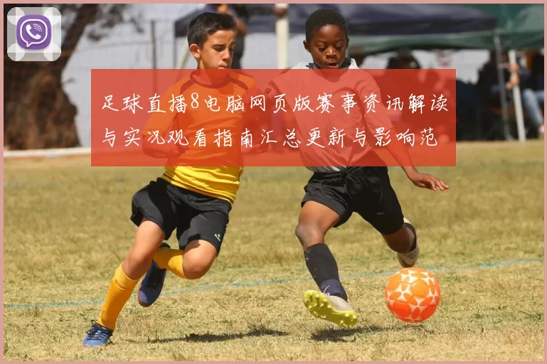 足球直播8电脑网页版赛事资讯解读与实况观看指南汇总更新与影响范围