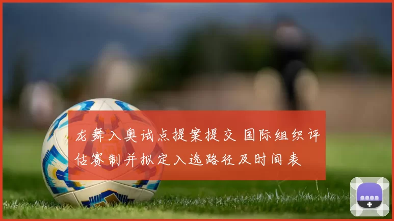 龙舞入奥试点提案提交 国际组织评估赛制并拟定入选路径及时间表