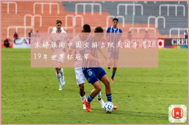 朱婷领衔中国女排击败美国夺得2019年世界杯冠军