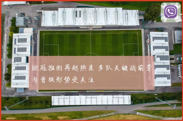 欧冠推测再起热度 多队关键战前景与晋级形势受关注