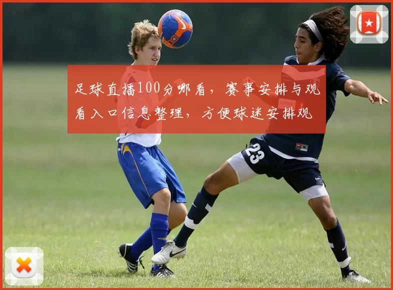 足球直播100分哪看，赛事安排与观看入口信息整理，方便球迷安排观赛