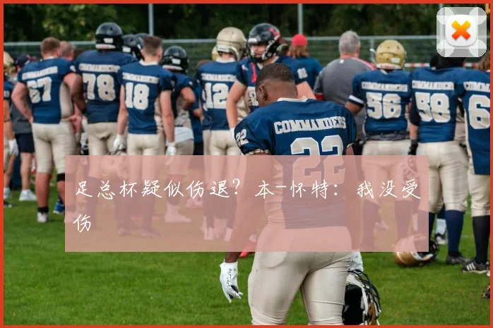 足总杯疑似伤退？本-怀特：我没受伤