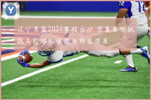 辽宁男篮2020赛程出炉 密集客场挑战考验球队体能与阵容深度