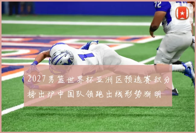2027男篮世界杯亚洲区预选赛积分榜出炉中国队领跑出线形势渐明